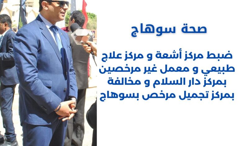 ضبط مركز أشعة و مركز علاج طبيعي و معمل غير مرخصين بمركز دار السلام