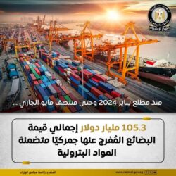 تم الإفراج عن بضائع بقيمة 105.3 مليار دولار من يناير 2024 لمنتصف مايو2025،