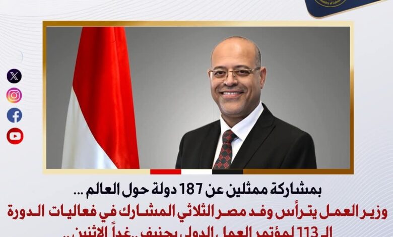 وزير العمل يترأس وفد مصر الثلاثي غداً الاثنين في جنيف