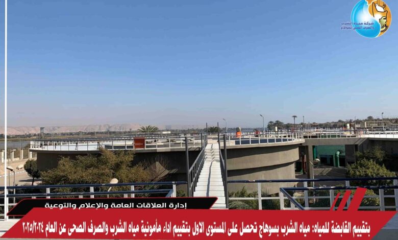 بتقييم القابضة للمياه: مياه الشرب بسوهاج تحصل على المستوى الاول بتقييم اداء مأمونية مياه الشرب والصرف الصحى عن العام 2024/2025