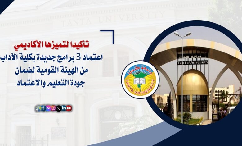 اعتماد ٣ برامج جديدة بكلية الآداب جامعة طنطا من الهيئة القومية لضمان جودة التعليم والاعتماد