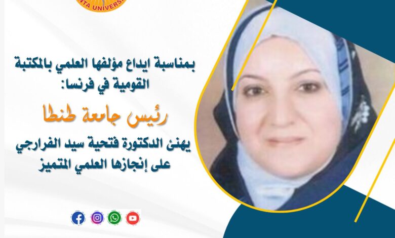 رئيس جامعة طنطا يهنئ الدكتورة فتحية سيد الفرارجي بمناسبة إيداع مؤلفها العلمي بالمكتبة القومية في فرنسا