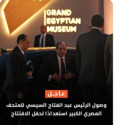 الرئيس عبدالفتاح السيسي ولحظة حضوره حفل إفتتاح المتحف المصري الكبير