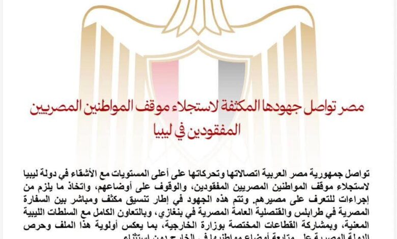 مصر تواصل جهودها المكثفة لاستجلاء موقف المواطنين المصريين المفقودين في ليبيا