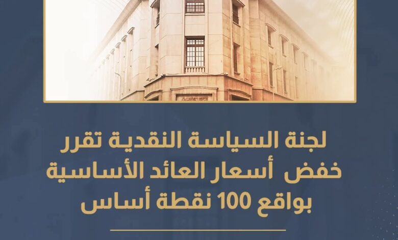 لجنة السياسة النقديـة تقرر خفض أسعار العائد الأساسية بواقع 100 نقطة أساس