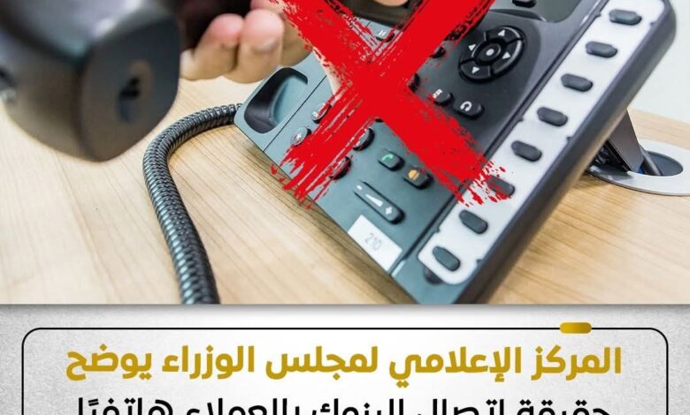 المركز الإعلامي لمجلس الوزراء يوضح حقيقة إتصال البنوك بالعملاء هاتفيًا