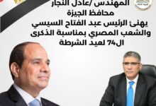 محافظ الجيزة يهنئ الرئيس السيسى بالذكرى الـ74 لعيد الشرطة