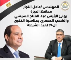 محافظ الجيزة يهنئ الرئيس السيسى بالذكرى الـ74 لعيد الشرطة