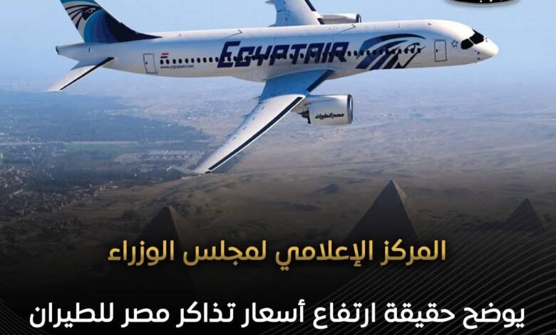 المركز الإعلامي لمجلس الوزراء يوضح حقيقة ارتفاع أسعار تذاكر مصر للطيران